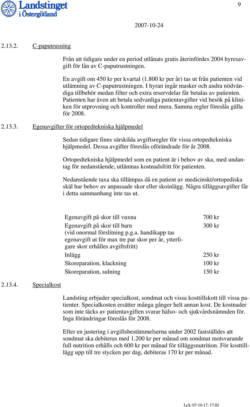 Patienten har även att betala sedvanliga patientavgifter vid besök på kliniken för utprovning och kontroller med mera. Samma regler föreslås gälla för 2008. 2.13.