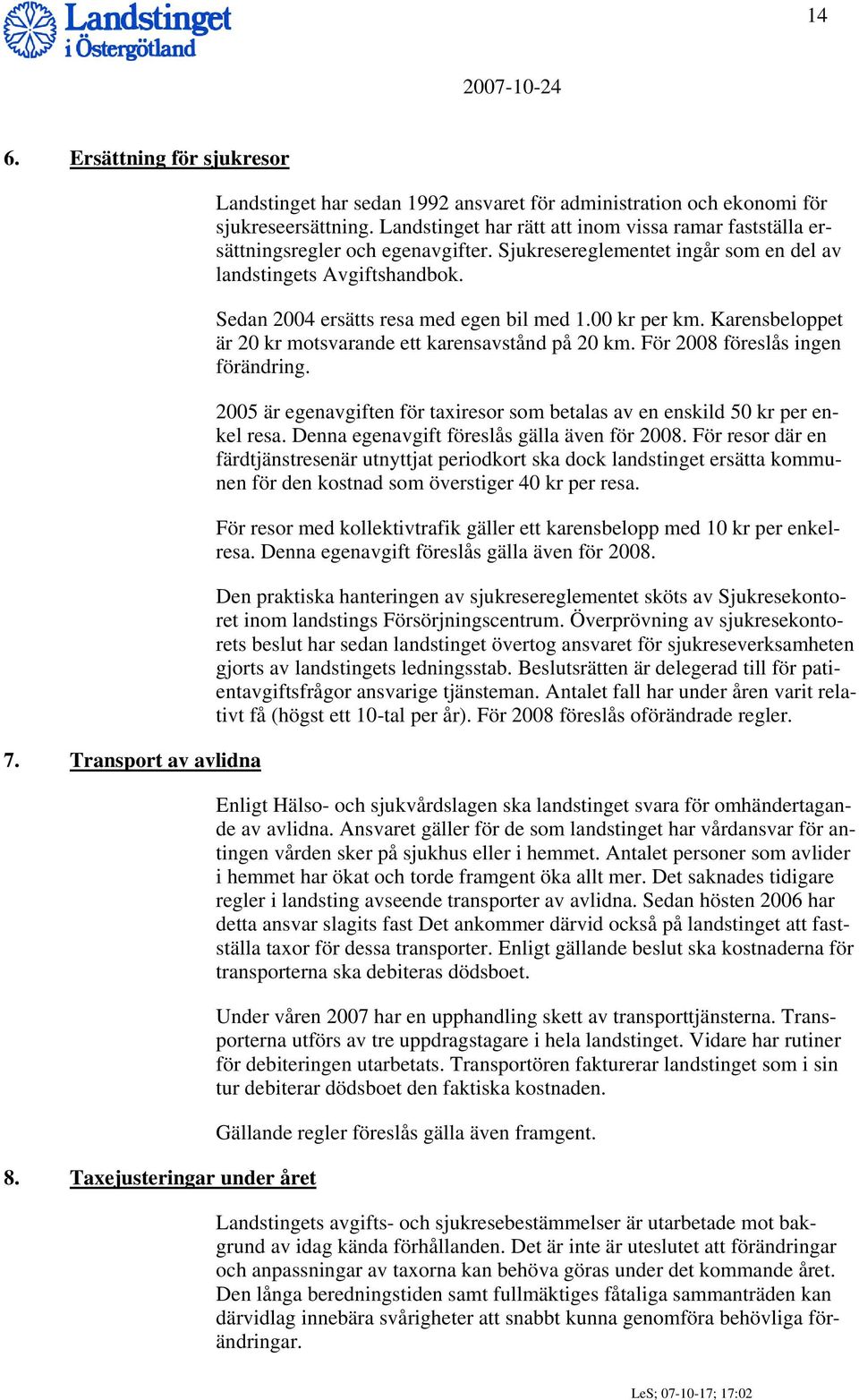 Sedan 2004 ersätts resa med egen bil med 1.00 kr per km. Karensbeloppet är 20 kr motsvarande ett karensavstånd på 20 km. För 2008 föreslås ingen förändring.