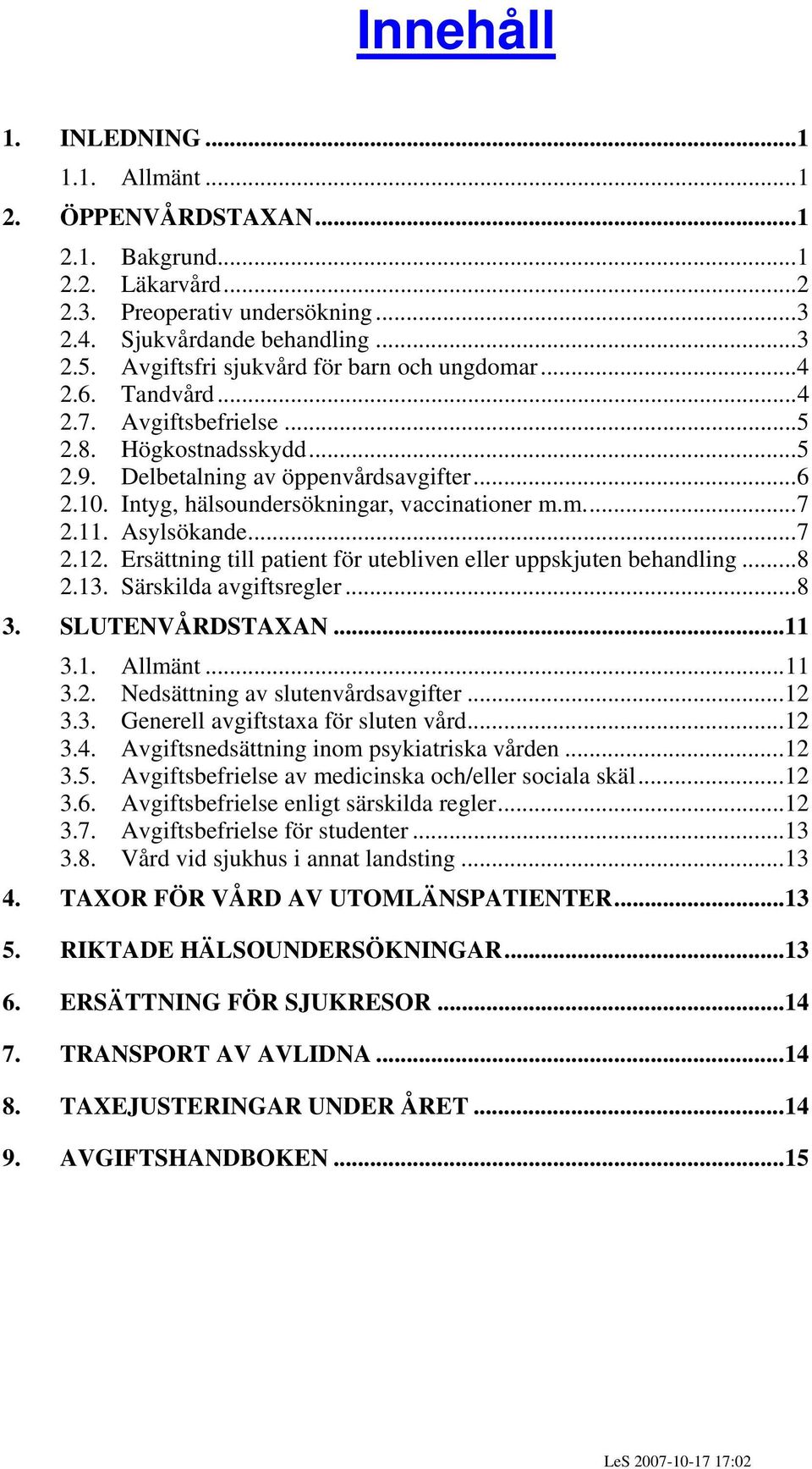 Intyg, hälsoundersökningar, vaccinationer m.m...7 2.11. Asylsökande...7 2.12. Ersättning till patient för utebliven eller uppskjuten behandling...8 2.13. Särskilda avgiftsregler...8 3.