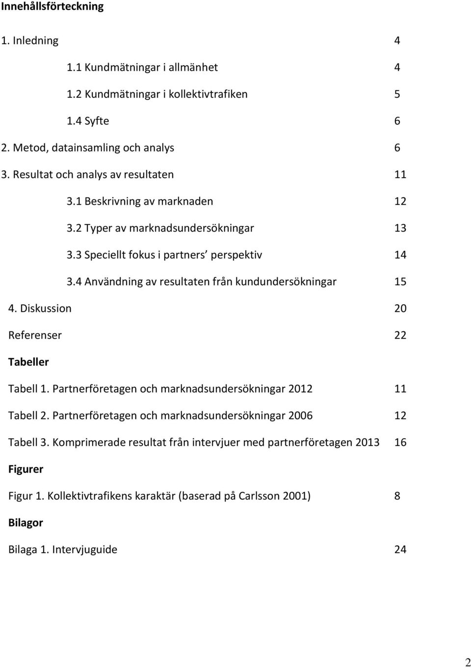 4 Användning av resultaten från kundundersökningar 15 4. Diskussion 20 Referenser 22 Tabeller Tabell 1. Partnerföretagen och marknadsundersökningar 2012 11 Tabell 2.