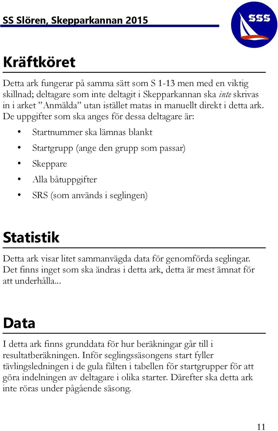 De uppgifter som ska anges för dessa deltagare är: Startnummer ska lämnas blankt Startgrupp (ange den grupp som passar) Skeppare Alla båtuppgifter SRS (som används i seglingen) Statistik Detta ark