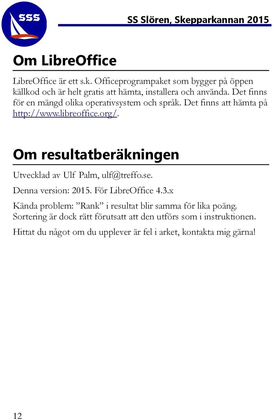 Det finns för en mängd olika operativsystem och språk. Det finns att hämta på http://www.libreoffice.org/.