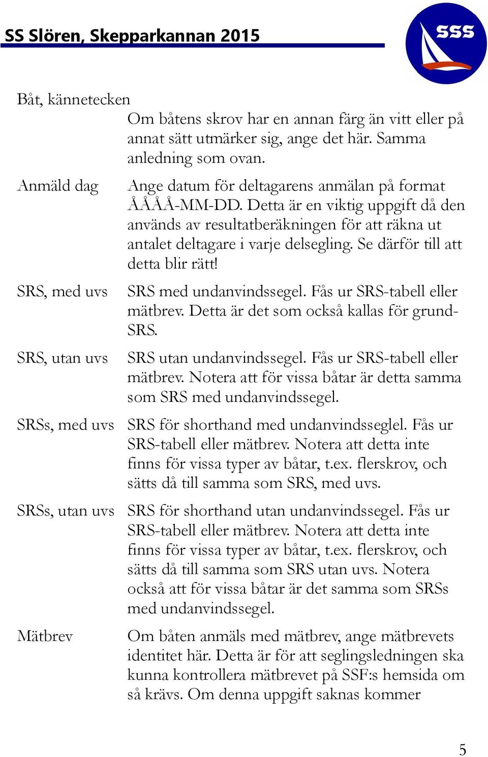 Detta är en viktig uppgift då den används av resultatberäkningen för att räkna ut antalet deltagare i varje delsegling. Se därför till att detta blir rätt! SRS med undanvindssegel.