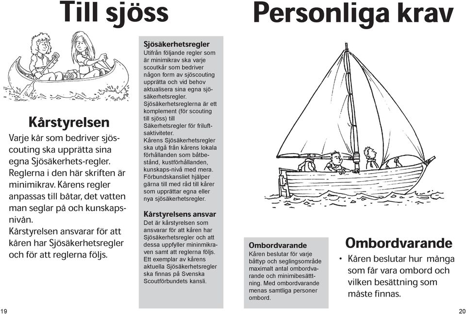 Sjösäkerhetsregler Utifrån följande regler som är minimikrav ska varje scoutkår som bedriver någon form av sjöscouting upprätta och vid behov aktualisera sina egna sjösäkerhetsregler.