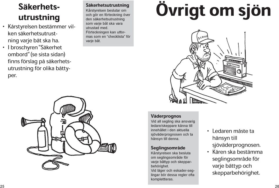 Övrigt om sjön Väderprognos Vid all segling ska ansvarig ledare/skeppare känna till innehållet i den aktuella sjöväderprognosen och ta hänsyn till denna.