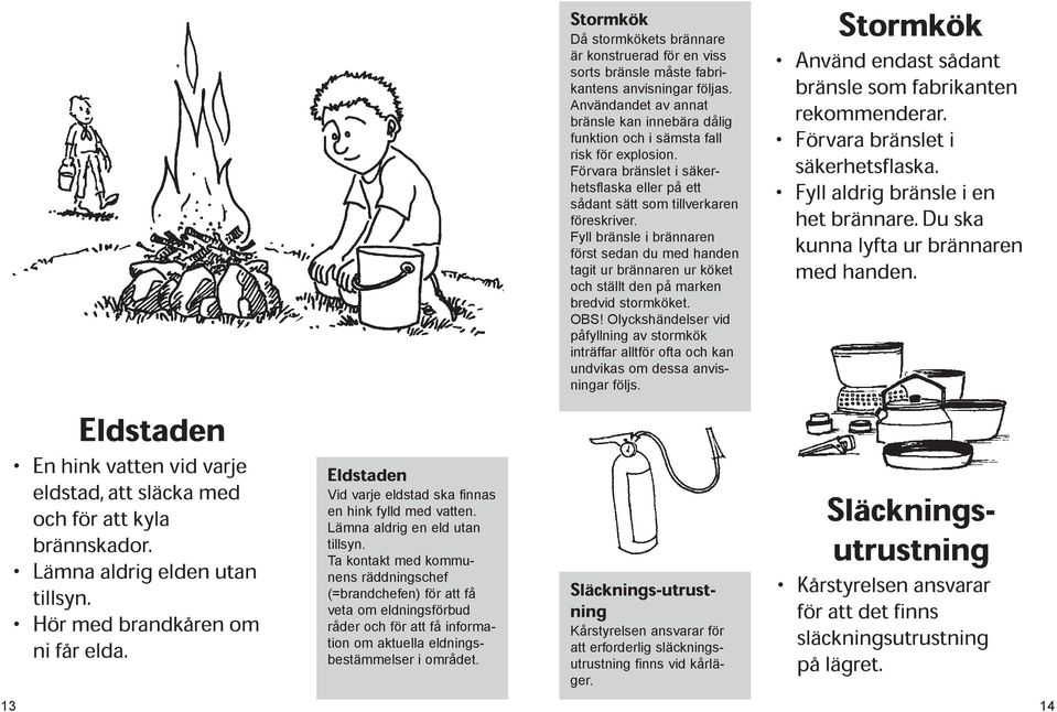 Ta kontakt med kommunens räddningschef (=brandchefen) för att få veta om eldningsförbud råder och för att få information om aktuella eldningsbestämmelser i området.