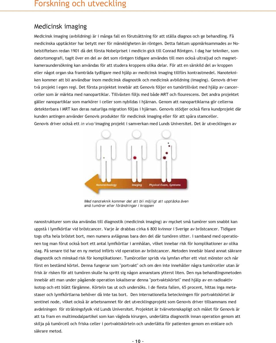 I dag har tekniker, som datortomografi, tagit över en del av det som röntgen tidigare användes till men också ultraljud och magnetkameraundersökning kan användas för att studera kroppens olika delar.