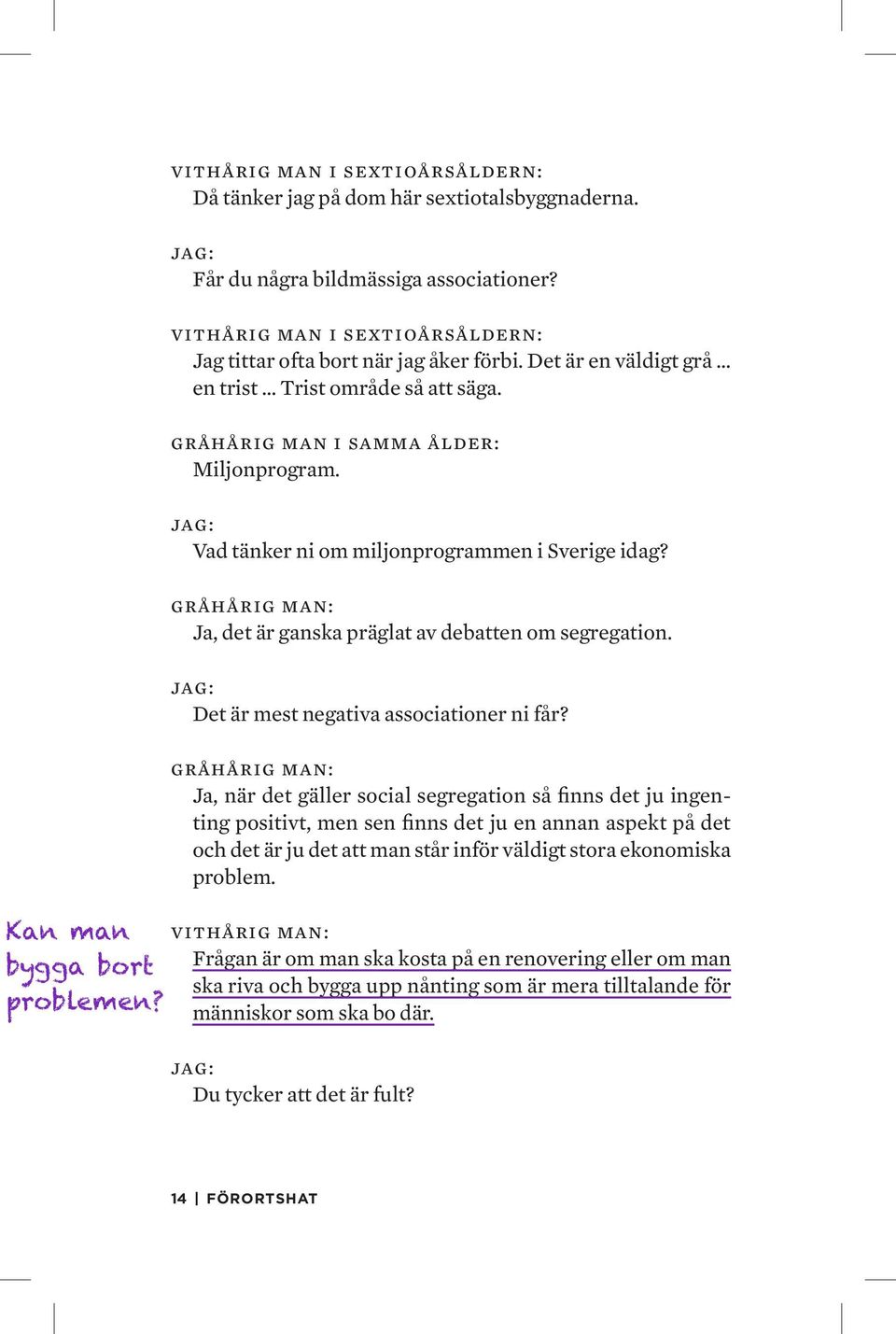 jag: Vad tänker ni om miljonprogrammen i Sverige idag? gråhårig man: Ja, det är ganska präglat av debatten om segregation. jag: Det är mest negativa associationer ni får?