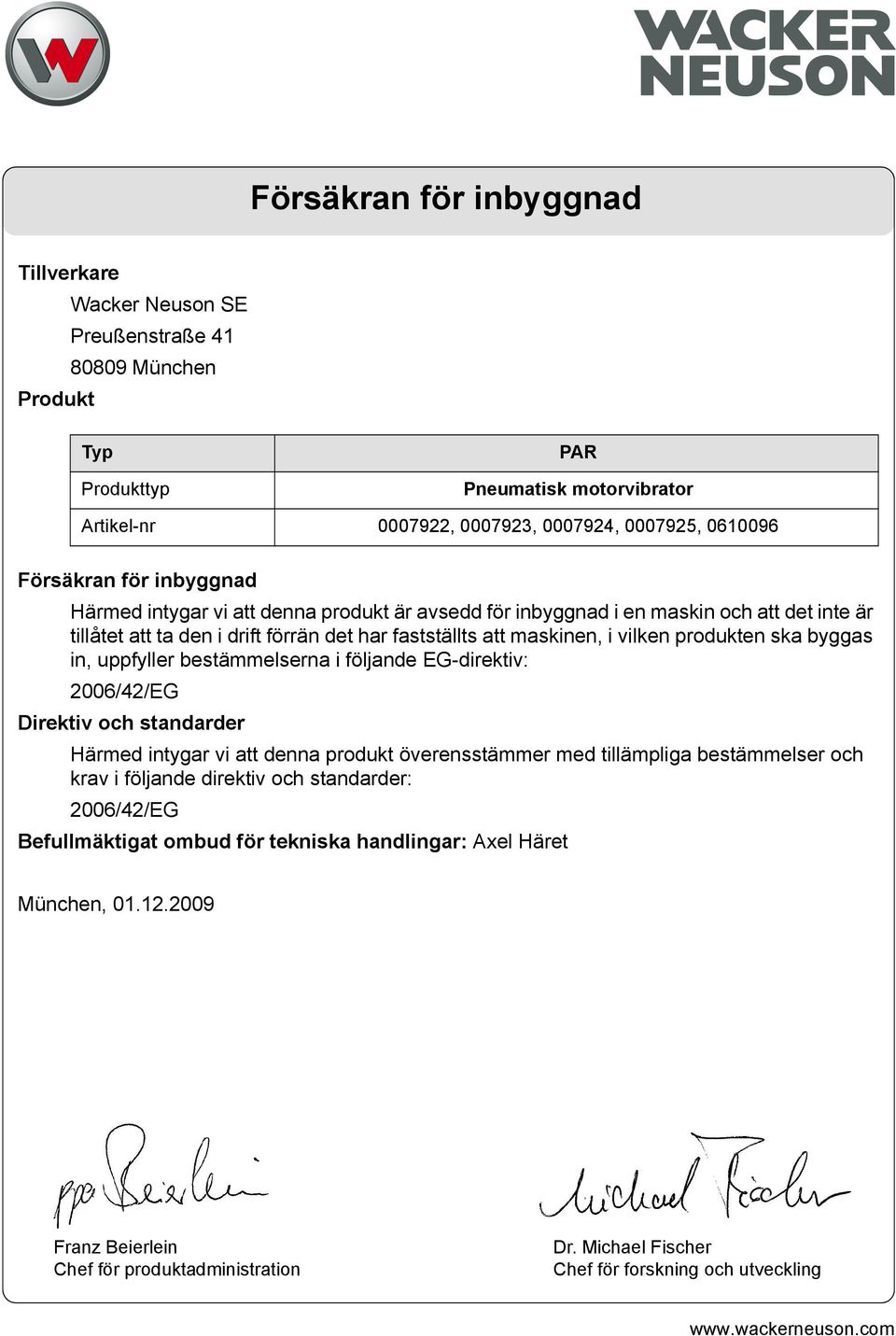 produkten ska byggas in, uppfyller bestämmelserna i följande EG-direktiv: 2006/42/EG Direktiv och standarder Härmed intygar vi att denna produkt överensstämmer med tillämpliga bestämmelser och krav i