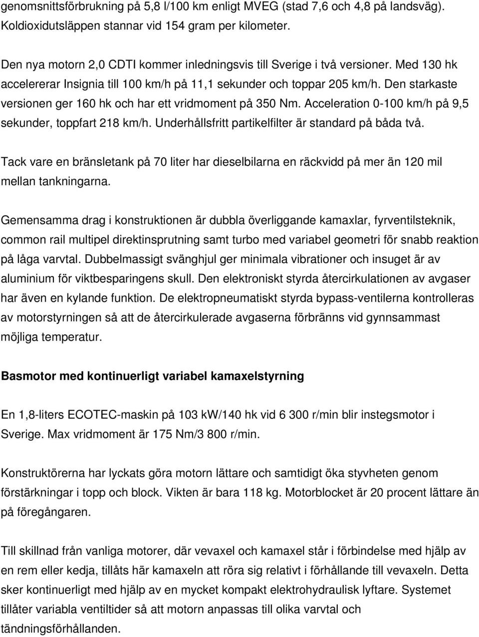 Den starkaste versionen ger 160 hk och har ett vridmoment på 350 Nm. Acceleration 0-100 km/h på 9,5 sekunder, toppfart 218 km/h. Underhållsfritt partikelfilter är standard på båda två.