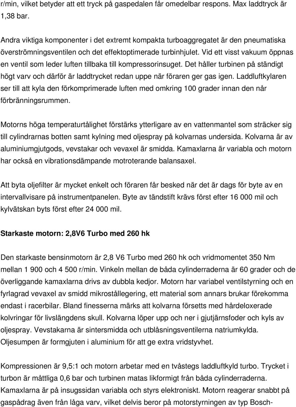 Vid ett visst vakuum öppnas en ventil som leder luften tillbaka till kompressorinsuget. Det håller turbinen på ständigt högt varv och därför är laddtrycket redan uppe när föraren ger gas igen.