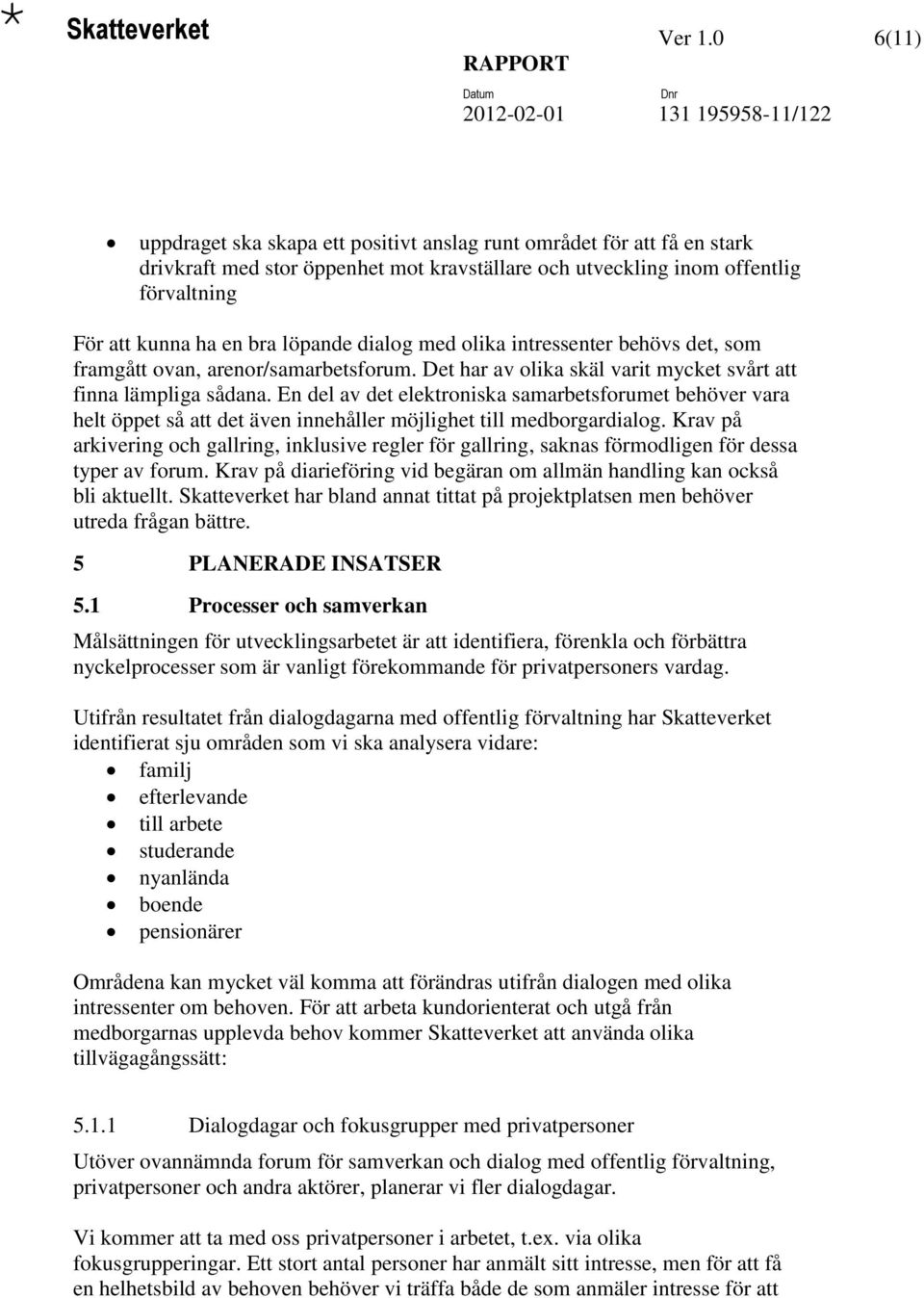 dialog med olika intressenter behövs det, som framgått ovan, arenor/samarbetsforum. Det har av olika skäl varit mycket svårt att finna lämpliga sådana.