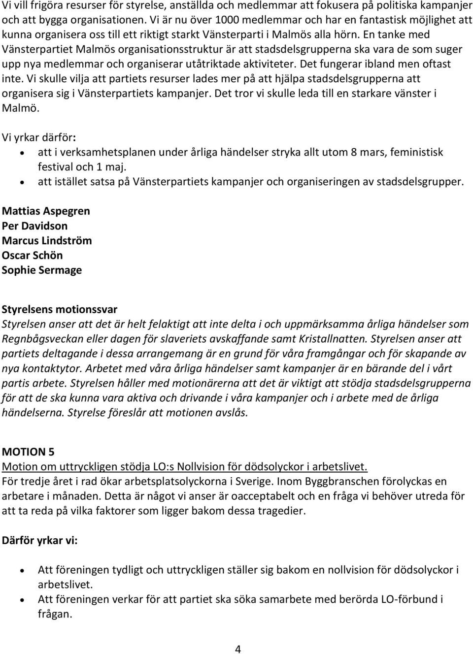 En tanke med Vänsterpartiet Malmös organisationsstruktur är att stadsdelsgrupperna ska vara de som suger upp nya medlemmar och organiserar utåtriktade aktiviteter. Det fungerar ibland men oftast inte.