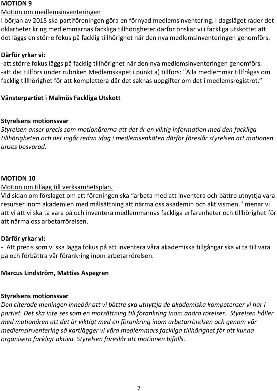 medlemsinventeringen genomförs. -att större fokus läggs på facklig tillhörighet när den nya medlemsinventeringen genomförs.