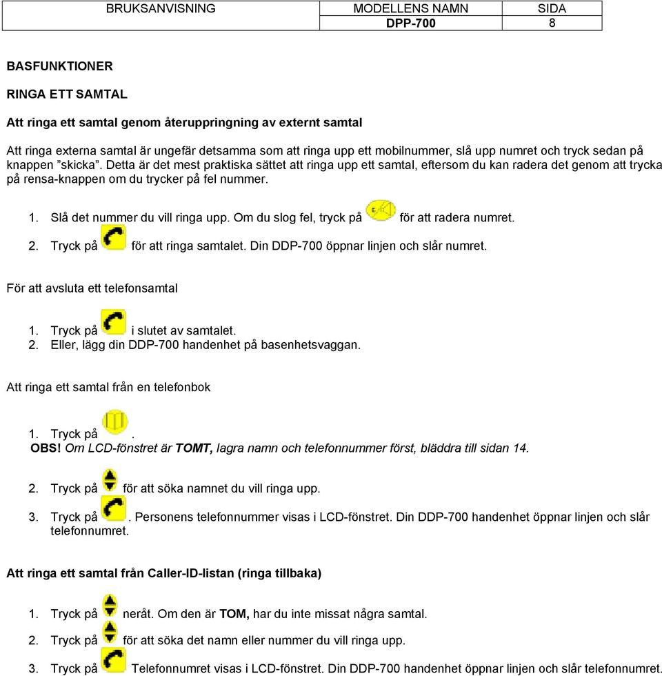 Slå det nummer du vill ringa upp. Om du slog fel, tryck på för att radera numret. 2. Tryck på för att ringa samtalet. Din DDP-700 öppnar linjen och slår numret. För att avsluta ett telefonsamtal 1.