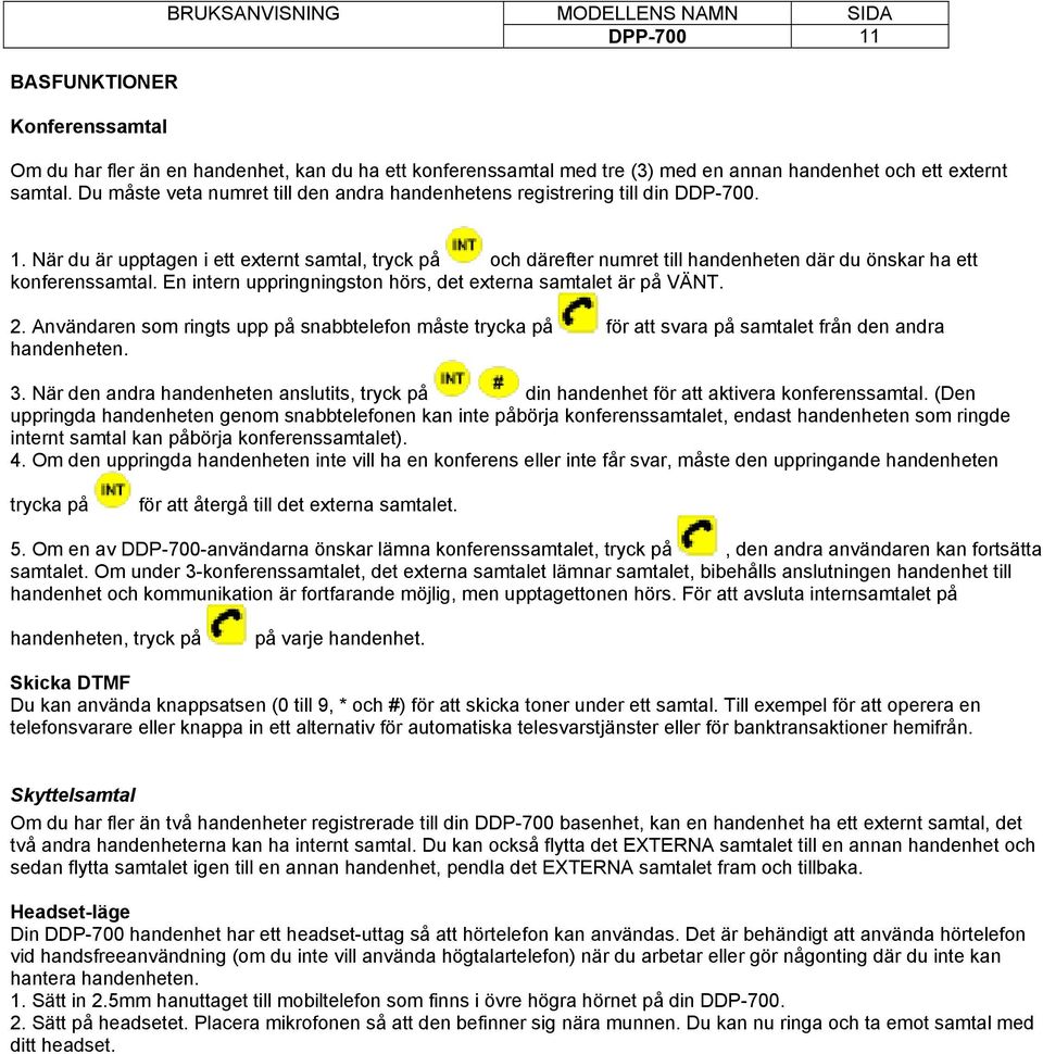 När du är upptagen i ett externt samtal, tryck på och därefter numret till handenheten där du önskar ha ett konferenssamtal. En intern uppringningston hörs, det externa samtalet är på VÄNT. 2.