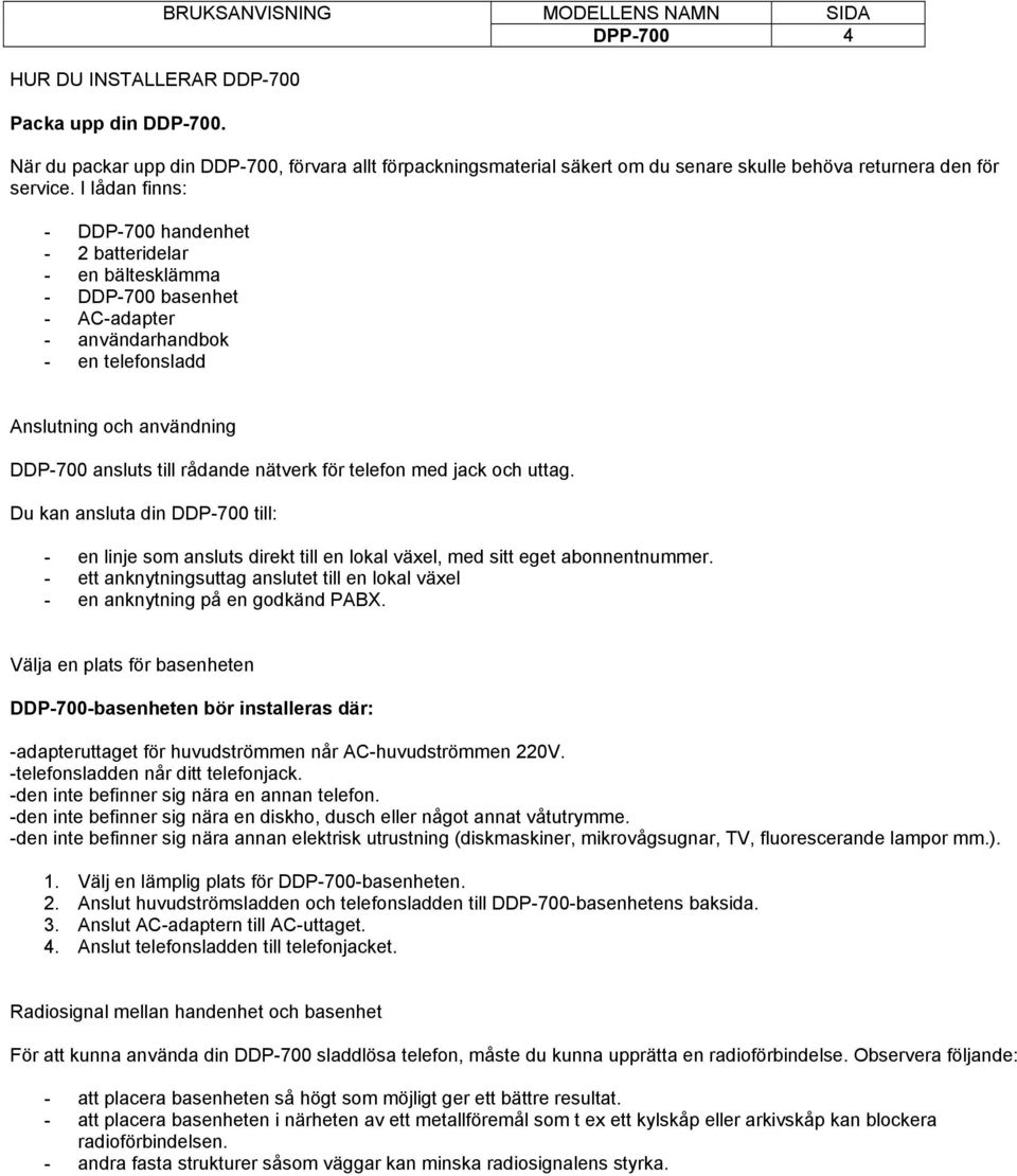 nätverk för telefon med jack och uttag. Du kan ansluta din DDP-700 till: - en linje som ansluts direkt till en lokal växel, med sitt eget abonnentnummer.