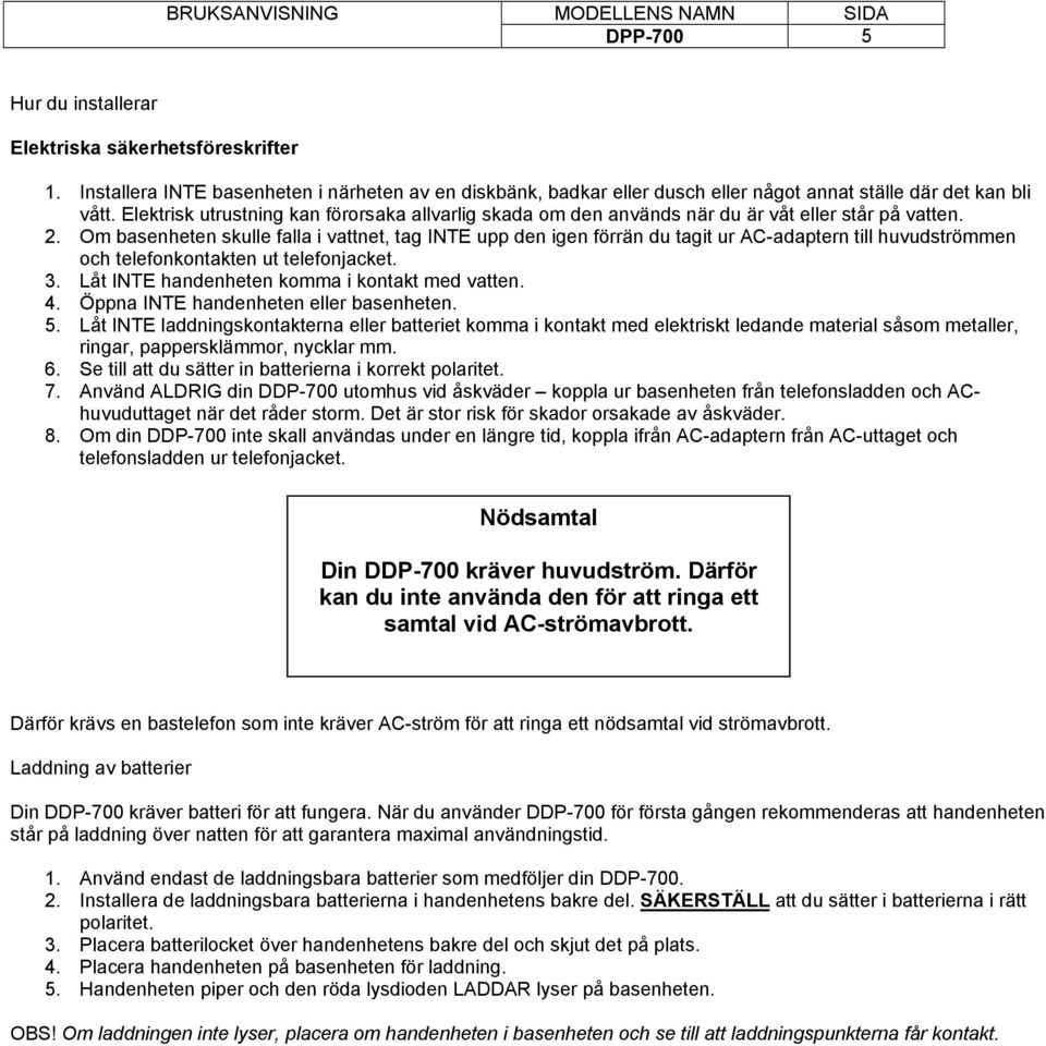 Om basenheten skulle falla i vattnet, tag INTE upp den igen förrän du tagit ur AC-adaptern till huvudströmmen och telefonkontakten ut telefonjacket. 3. Låt INTE handenheten komma i kontakt med vatten.