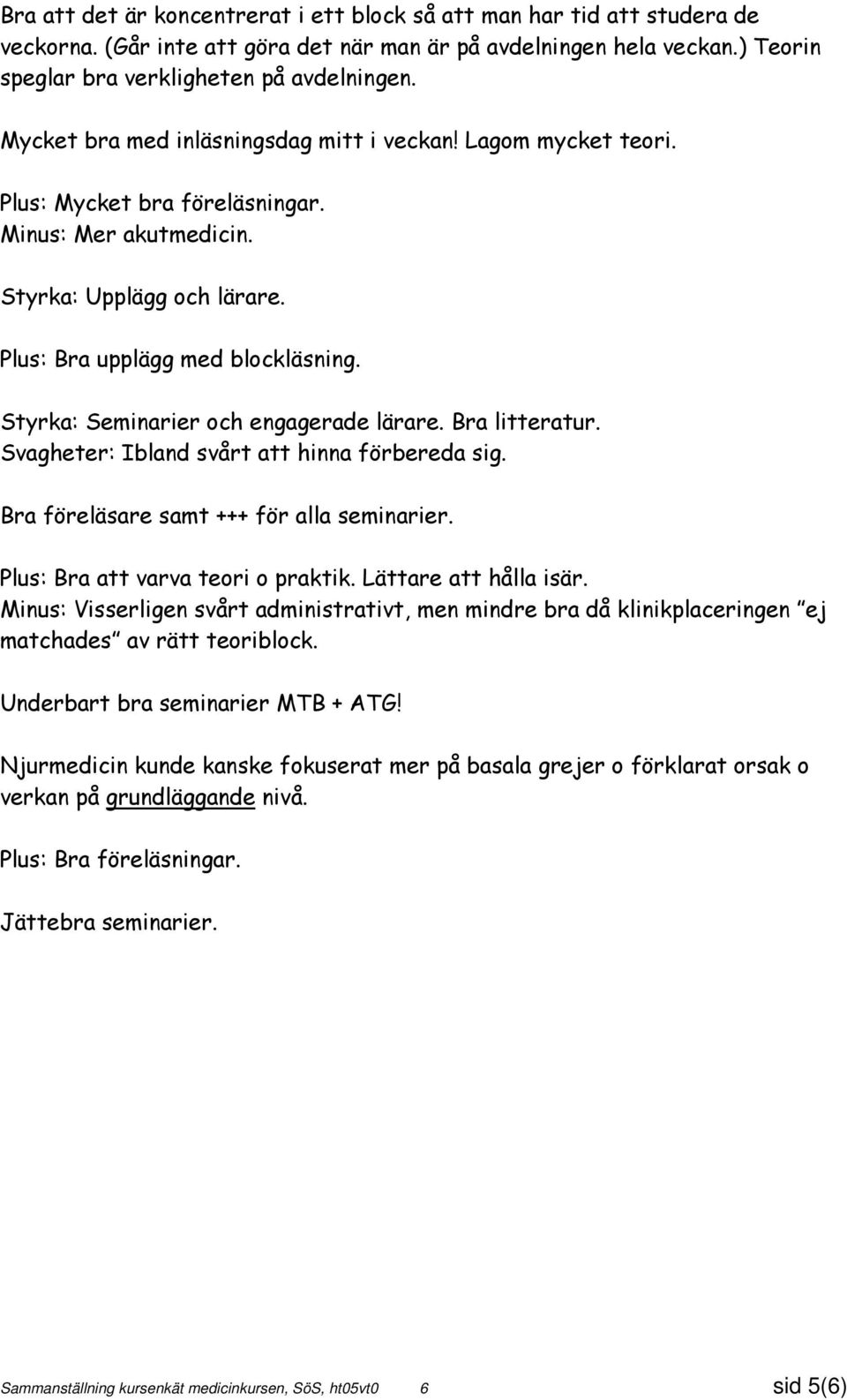 Styrka: Seminarier och engagerade lärare. Bra litteratur. Svagheter: Ibland svårt att hinna förbereda sig. Bra föreläsare samt +++ för alla seminarier. Plus: Bra att varva teori o praktik.