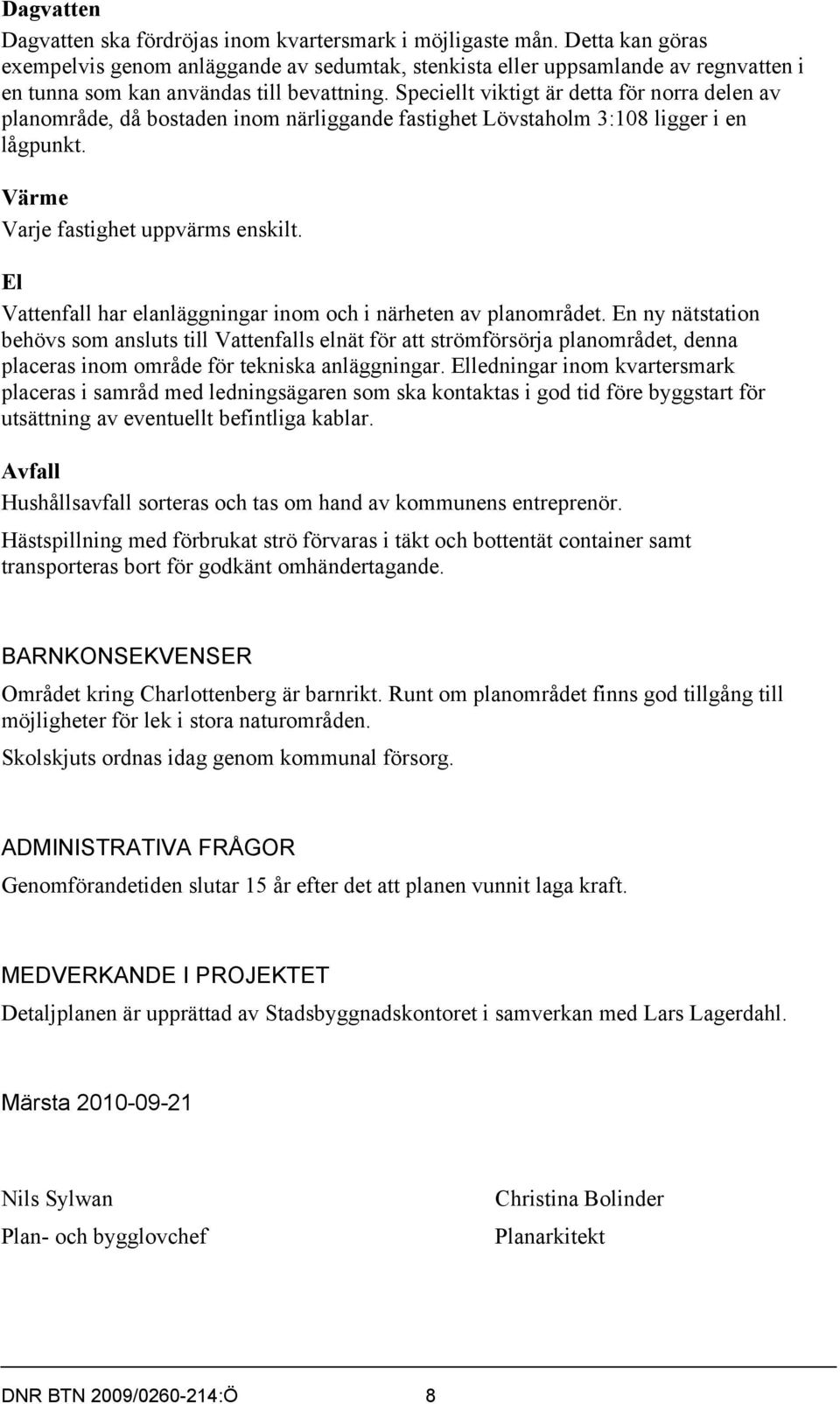 Speciellt viktigt är detta för norra delen av planområde, då bostaden inom närliggande fastighet Lövstaholm 3:108 ligger i en lågpunkt. Värme Varje fastighet uppvärms enskilt.