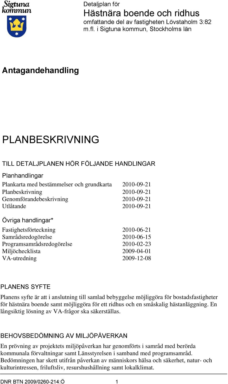 Planhandlingar Plankarta med bestämmelser och grundkarta 2010-09-21 Planbeskrivning 2010-09-21 Genomförandebeskrivning 2010-09-21 Utlåtande 2010-09-21 Övriga handlingar* Fastighetsförteckning