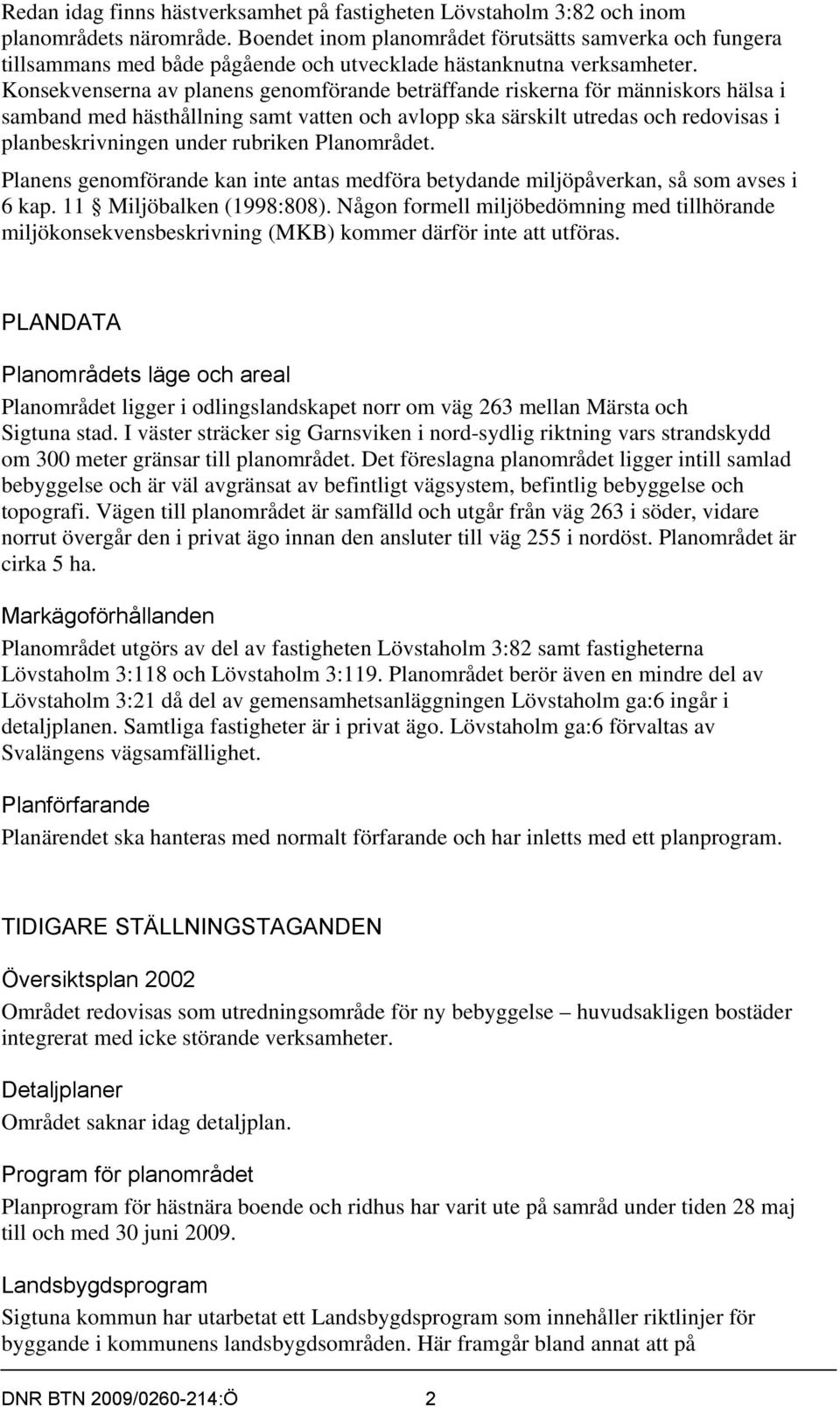 Konsekvenserna av planens genomförande beträffande riskerna för människors hälsa i samband med hästhållning samt vatten och avlopp ska särskilt utredas och redovisas i planbeskrivningen under