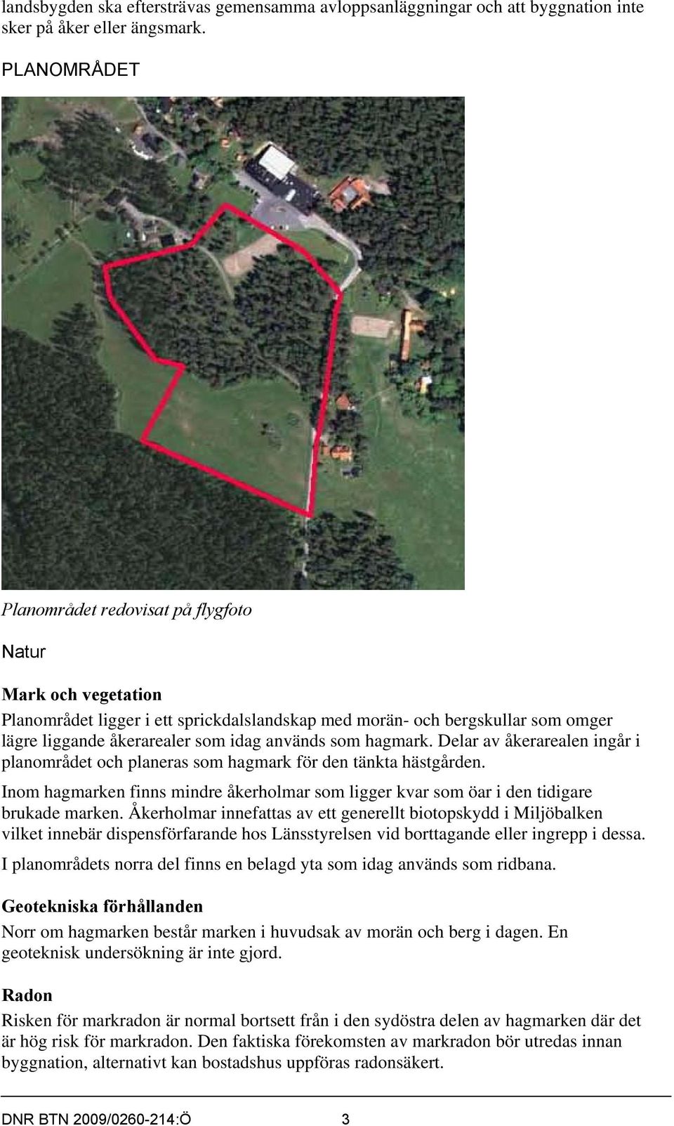 som hagmark. Delar av åkerarealen ingår i planområdet och planeras som hagmark för den tänkta hästgården. Inom hagmarken finns mindre åkerholmar som ligger kvar som öar i den tidigare brukade marken.