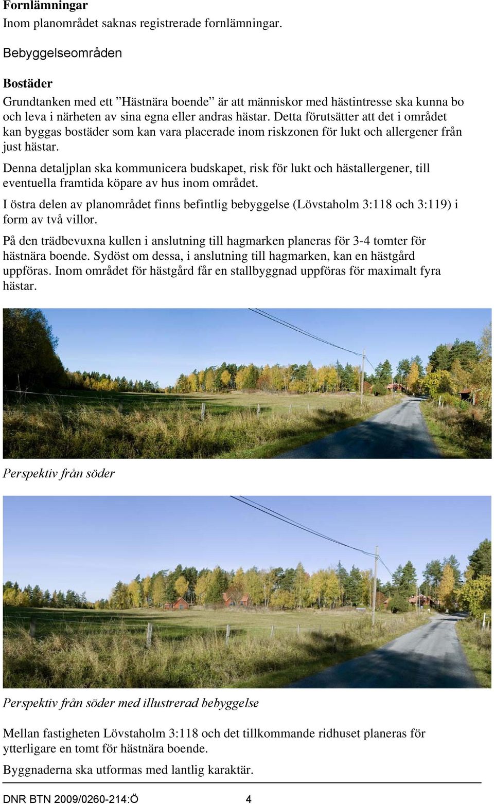 Detta förutsätter att det i området kan byggas bostäder som kan vara placerade inom riskzonen för lukt och allergener från just hästar.