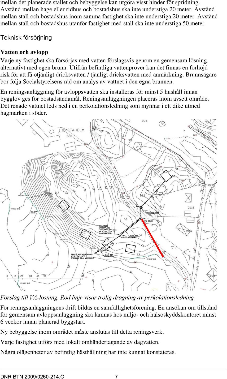Teknisk försörjning Vatten och avlopp Varje ny fastighet ska försörjas med vatten förslagsvis genom en gemensam lösning alternativt med egen brunn.