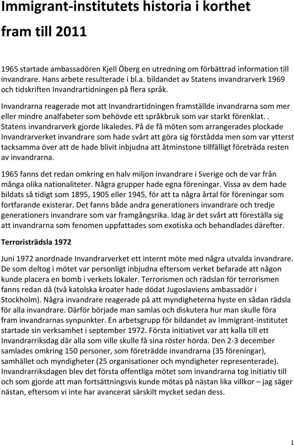 På de få möten som arrangerades plockade Invandrarverket invandrare som hade svårt att göra sig förstådda men som var ytterst tacksamma över att de hade blivit inbjudna att åtminstone tillfälligt