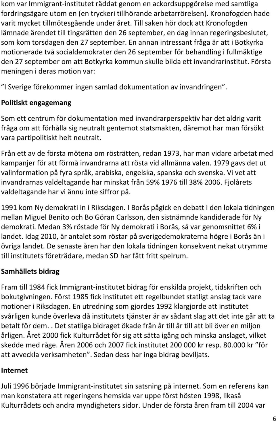 En annan intressant fråga är att i Botkyrka motionerade två socialdemokrater den 26 september för behandling i fullmäktige den 27 september om att Botkyrka kommun skulle bilda ett invandrarinstitut.