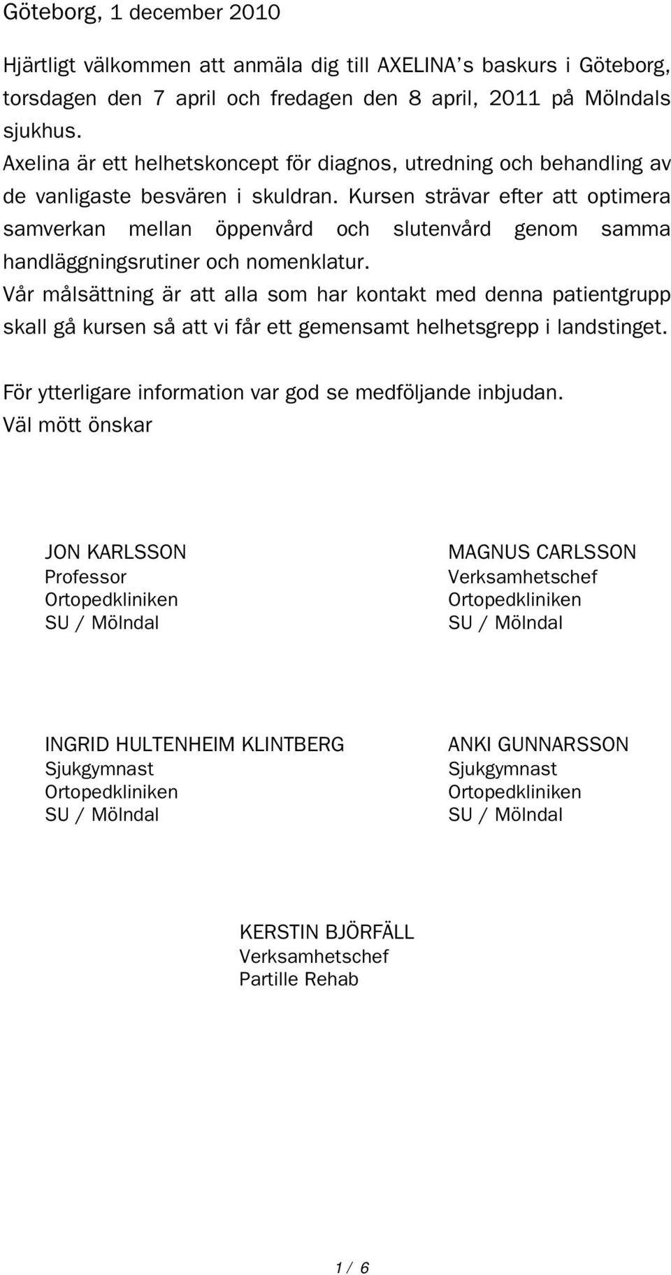 Kursen strävar efter att optimera samverkan mellan öppenvård och slutenvård genom samma handläggningsrutiner och nomenklatur.