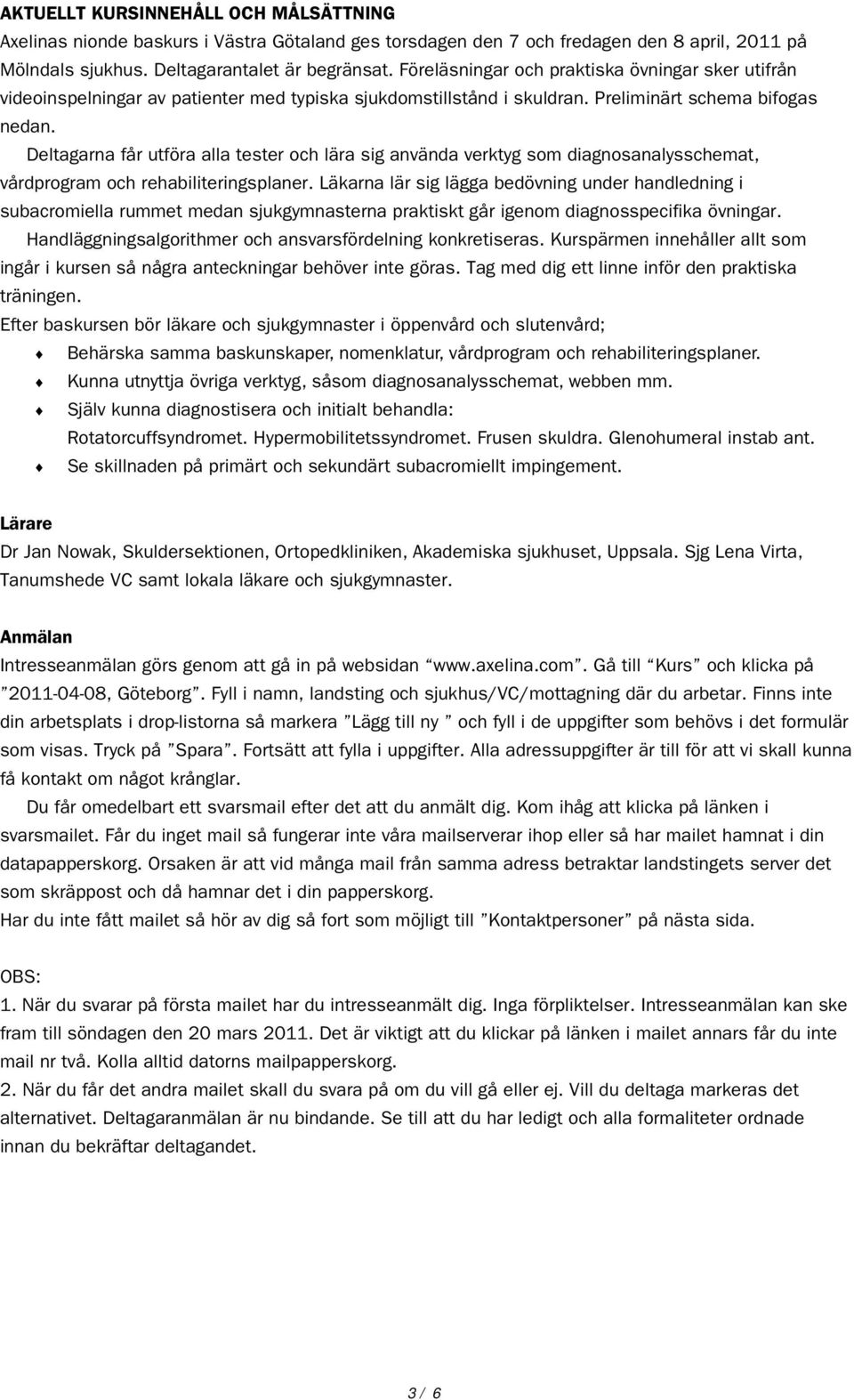 Deltagarna får utföra alla tester och lära sig använda verktyg som diagnosanalysschemat, vårdprogram och rehabiliteringsplaner.