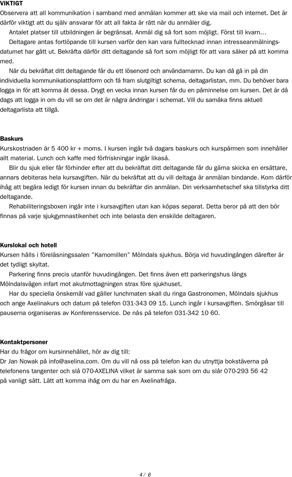 Först till kvarn Deltagare antas fortlöpande till kursen varför den kan vara fulltecknad innan intresseanmälningsdatumet har gått ut.