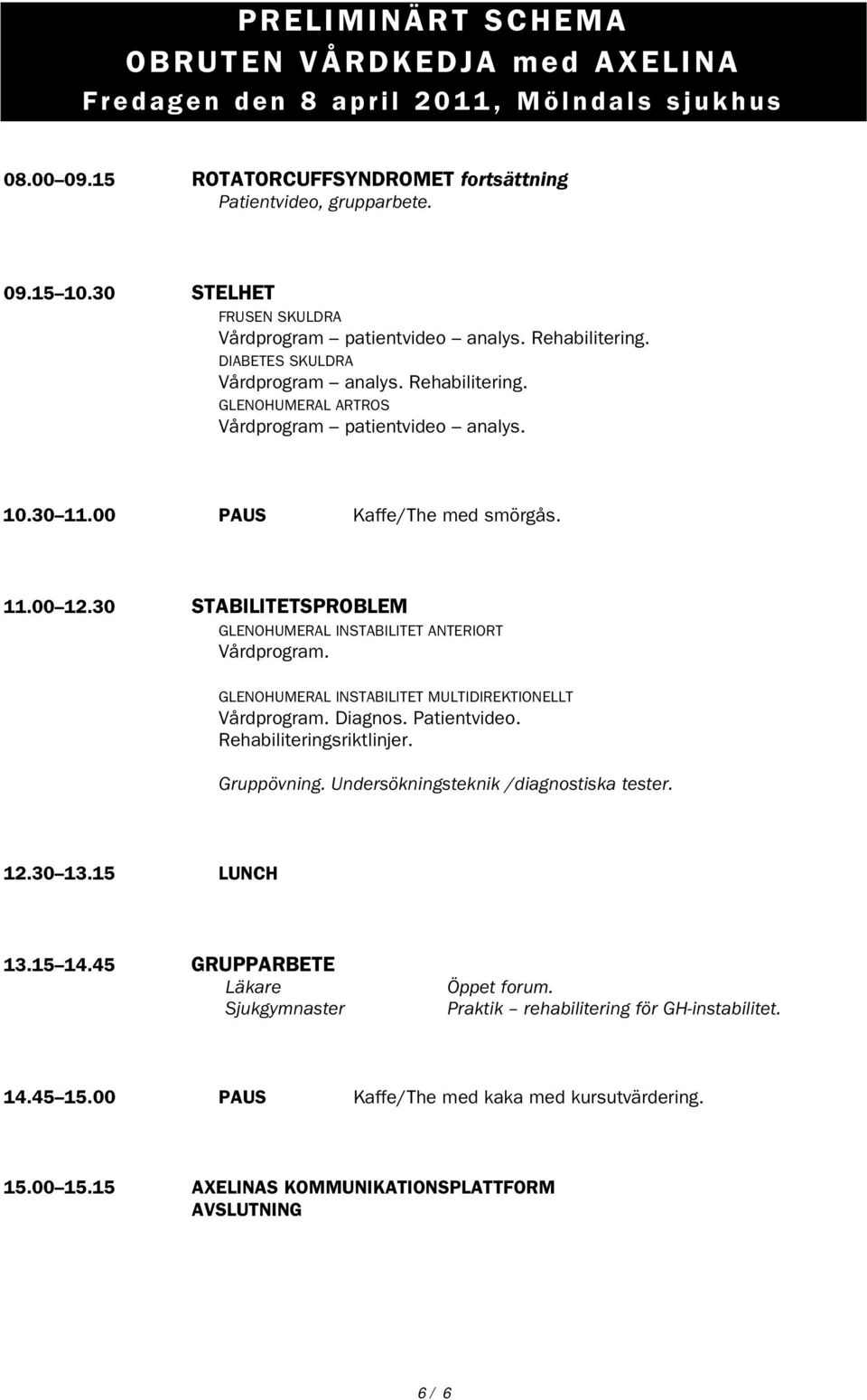 00 PAUS Kaffe/The med smörgås. 11.00 12.30 STABILITETSPROBLEM GLENOHUMERAL INSTABILITET ANTERIORT Vårdprogram. GLENOHUMERAL INSTABILITET MULTIDIREKTIONELLT Vårdprogram. Diagnos. Patientvideo.