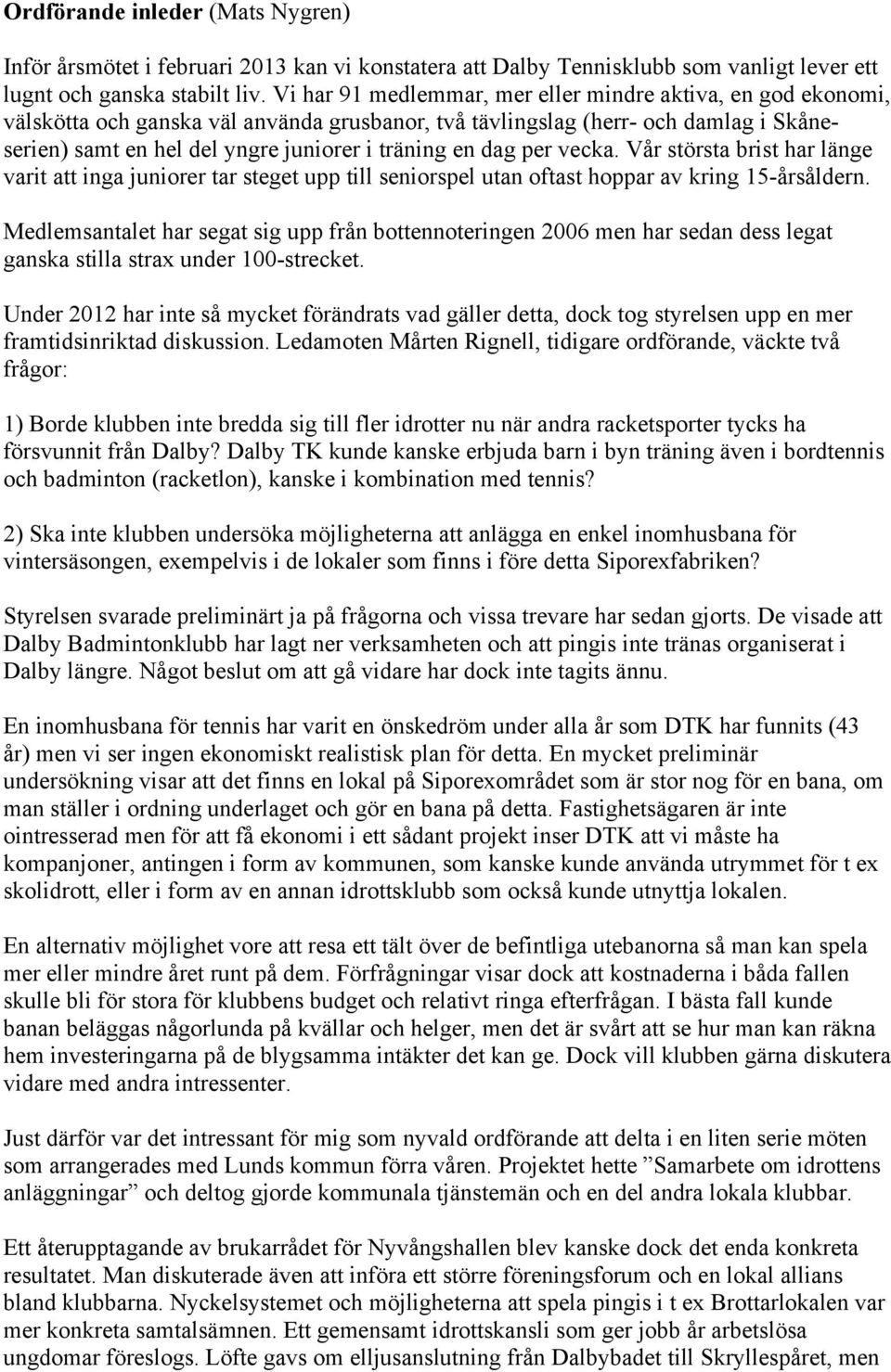 dag per vecka. Vår största brist har länge varit att inga juniorer tar steget upp till seniorspel utan oftast hoppar av kring 15-årsåldern.