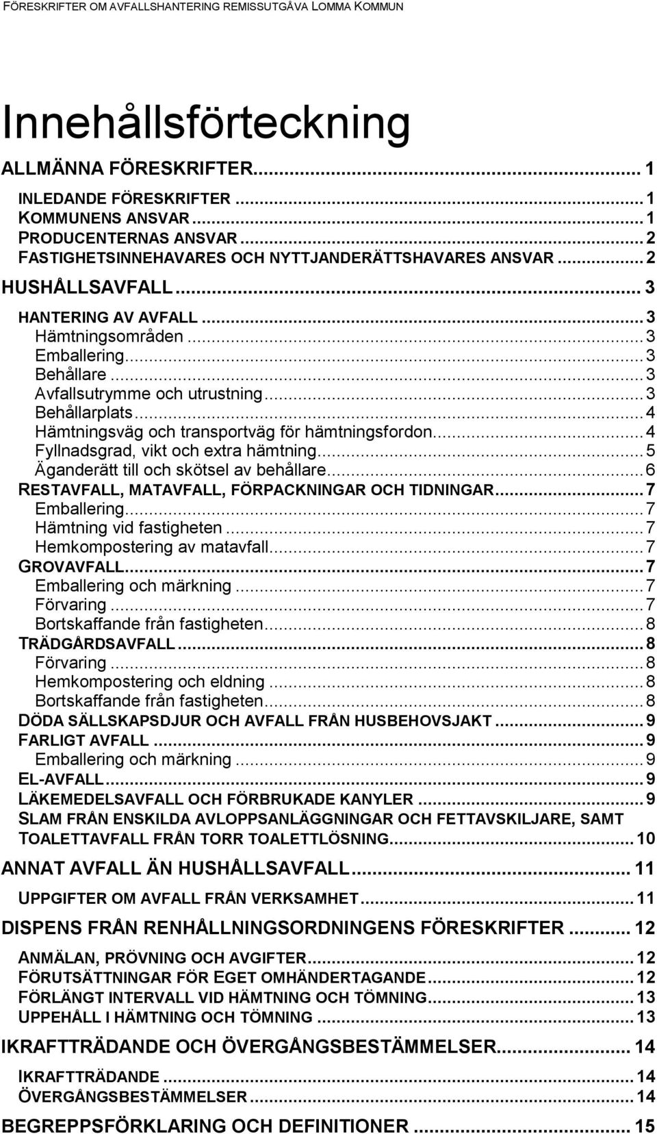 .. 4 Fyllnadsgrad, vikt och extra hämtning... 5 Äganderätt till och skötsel av behållare... 6 RESTAVFALL, MATAVFALL, FÖRPACKNINGAR OCH TIDNINGAR... 7 Emballering... 7 Hämtning vid fastigheten.