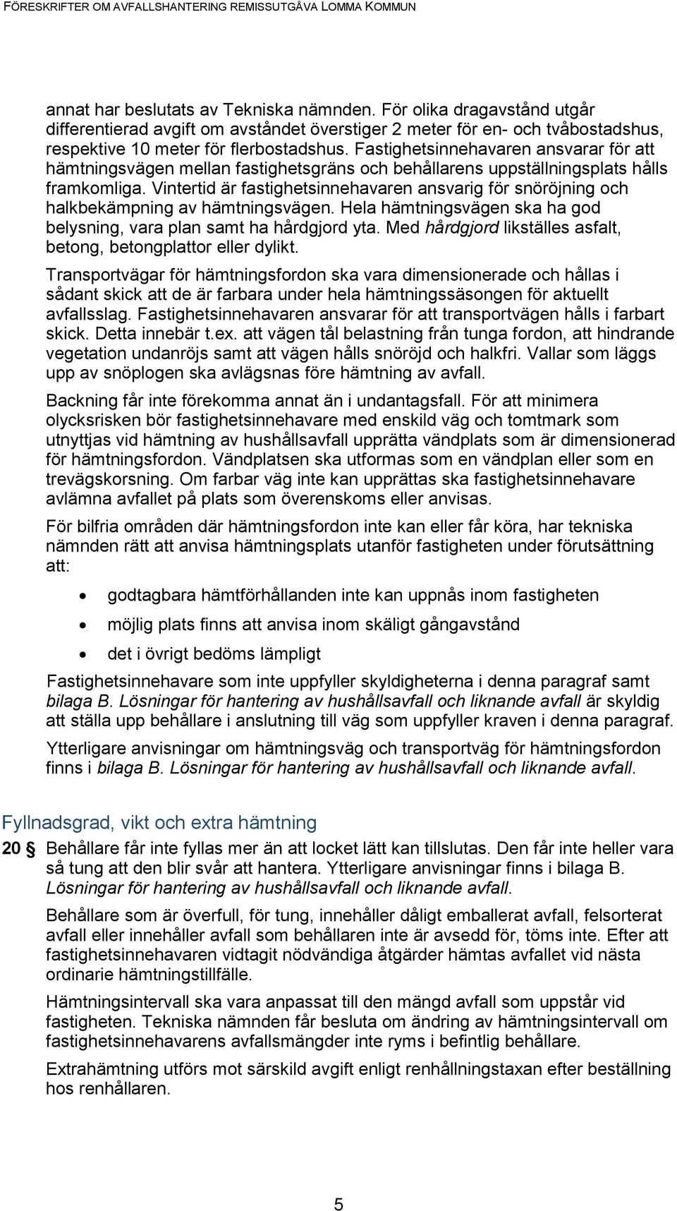 Vintertid är fastighetsinnehavaren ansvarig för snöröjning och halkbekämpning av hämtningsvägen. Hela hämtningsvägen ska ha god belysning, vara plan samt ha hårdgjord yta.