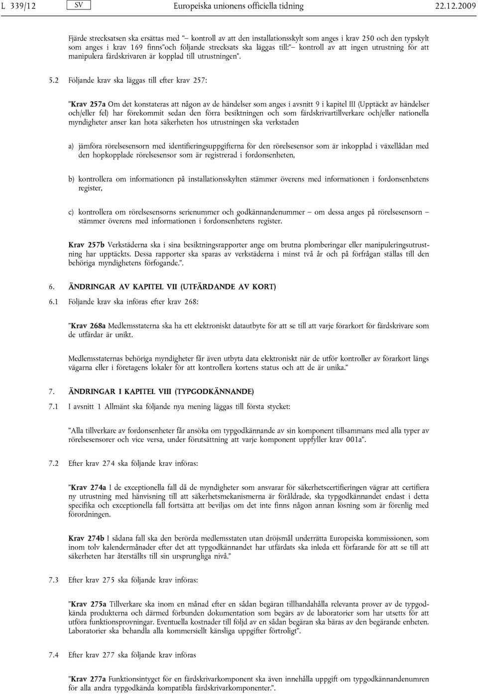 2009 Fjärde strecksatsen ska ersättas med kontroll av att den installationsskylt som anges i krav 250 och den typskylt som anges i krav 169 finns och följande strecksats ska läggas till: kontroll av