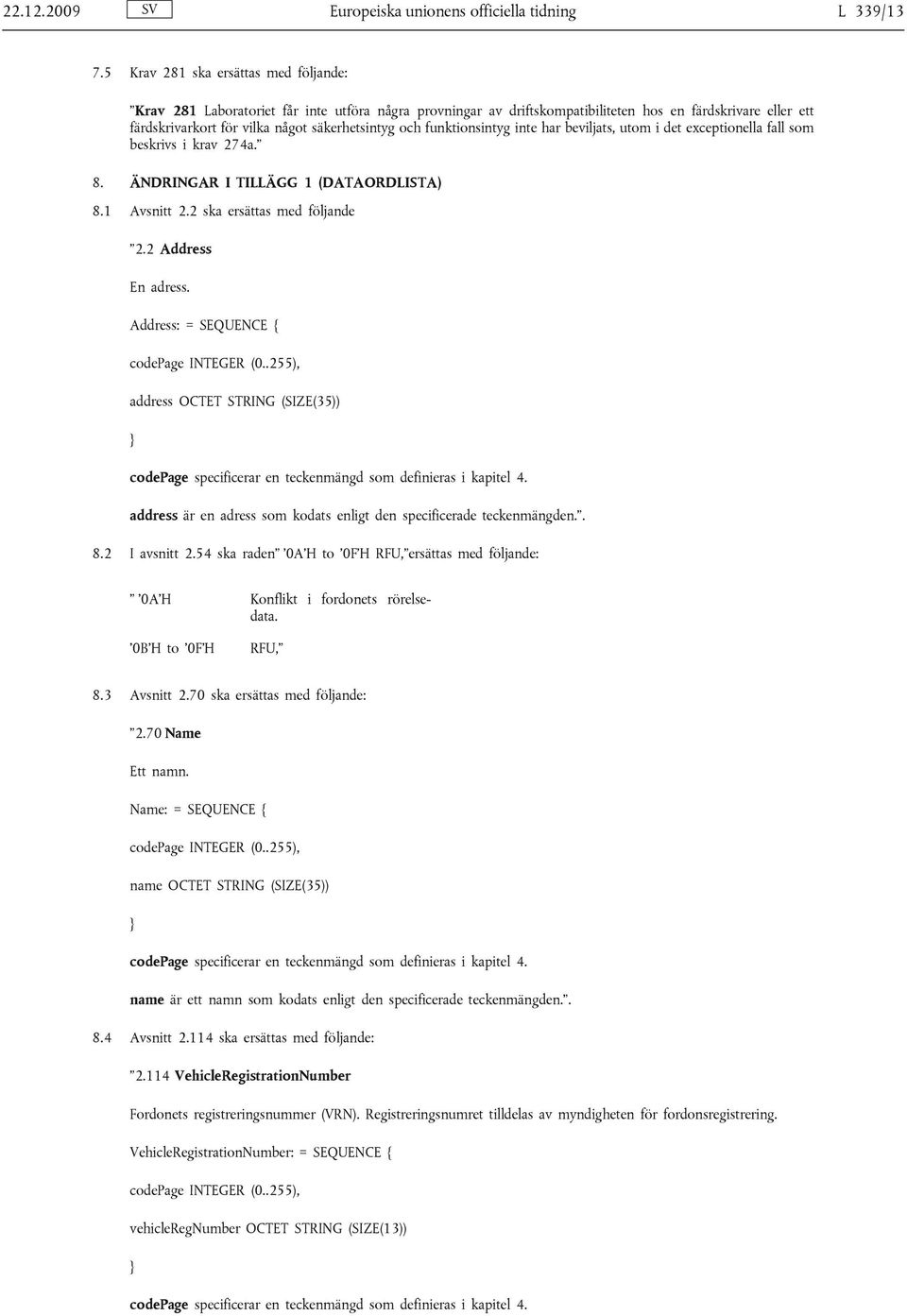 funktionsintyg inte har beviljats, utom i det exceptionella fall som beskrivs i krav 274a. 8. ÄNDRINGAR I TILLÄGG 1 (DATAORDLISTA) 8.1 Avsnitt 2.2 ska ersättas med följande 2.2 Address En adress.