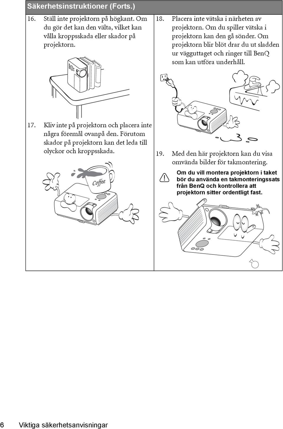 Om projektorn blir blöt drar du ut sladden ur vägguttaget och ringer till BenQ som kan utföra underhåll. 17. Kliv inte på projektorn och placera inte några föremål ovanpå den.