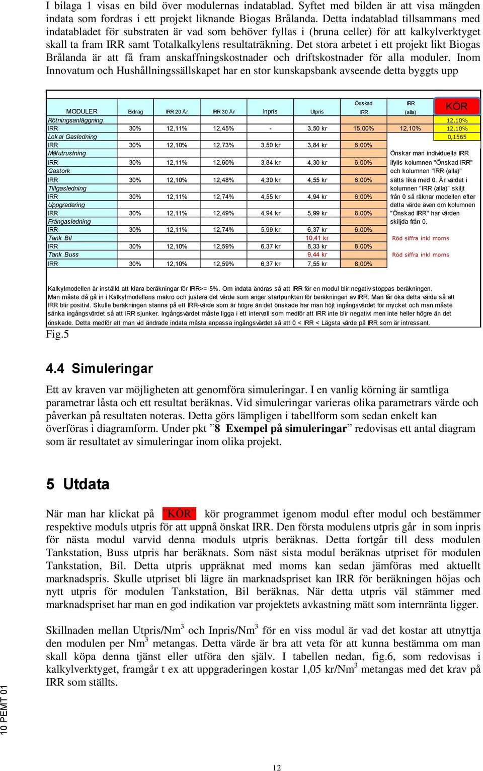 Det stora arbetet i ett projekt likt Biogas Brålanda är att få fram anskaffningskostnader och driftskostnader för alla moduler.