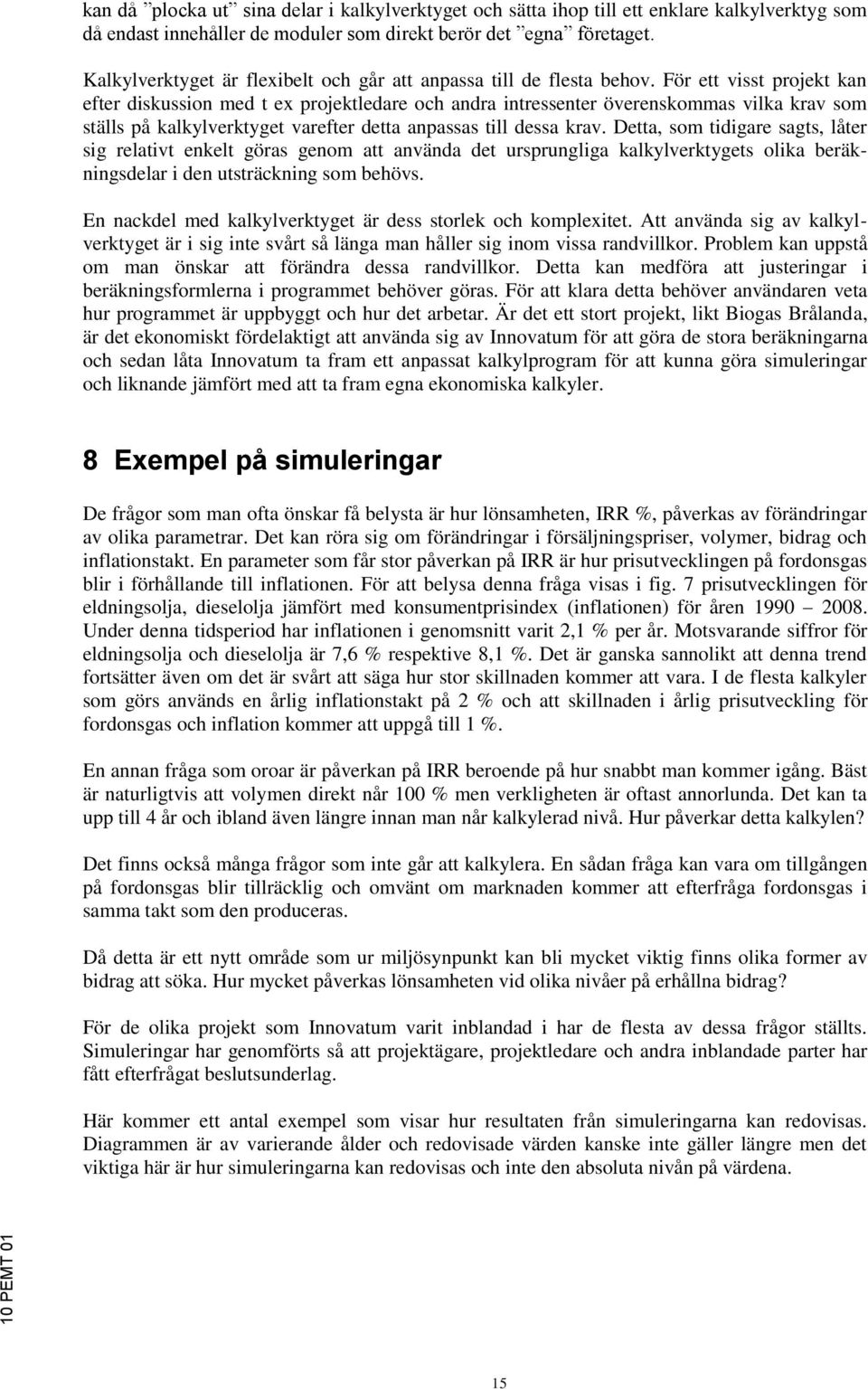 För ett visst projekt kan efter diskussion med t ex projektledare och andra intressenter överenskommas vilka krav som ställs på kalkylverktyget varefter detta anpassas till dessa krav.