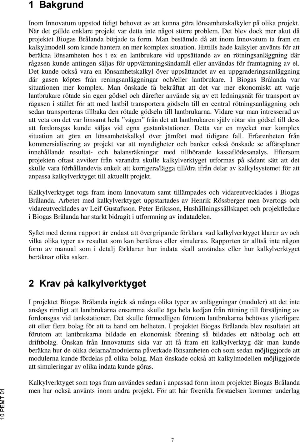 Hittills hade kalkyler använts för att beräkna lönsamheten hos t ex en lantbrukare vid uppsättande av en rötningsanläggning där rågasen kunde antingen säljas för uppvärmningsändamål eller användas