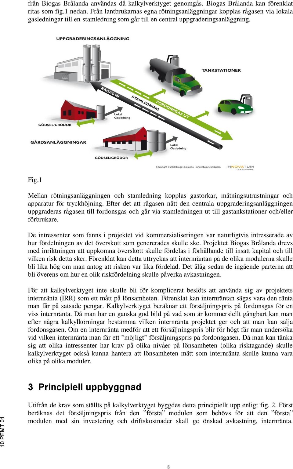 1 Mellan rötningsanläggningen och stamledning kopplas gastorkar, mätningsutrustningar och apparatur för tryckhöjning.