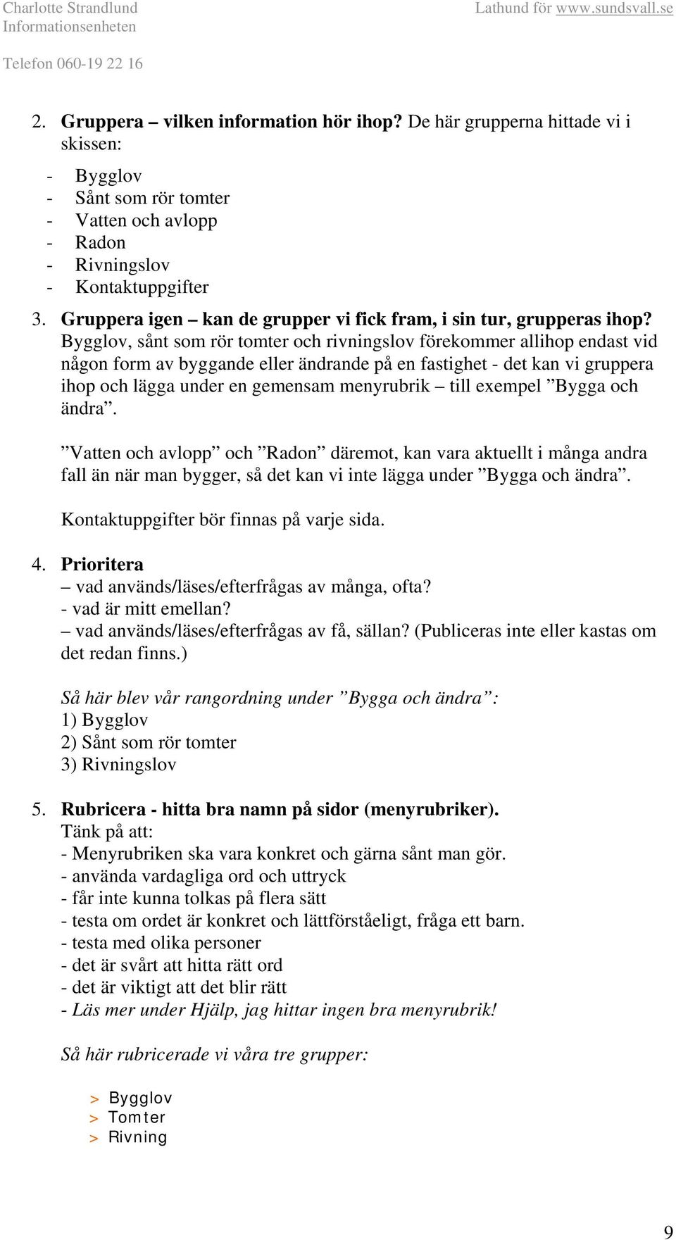 Bygglov, sånt som rör tomter och rivningslov förekommer allihop endast vid någon form av byggande eller ändrande på en fastighet - det kan vi gruppera ihop och lägga under en gemensam menyrubrik till