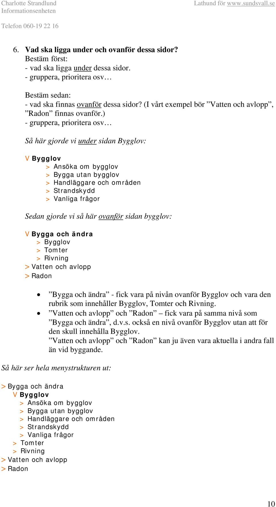 ) - gruppera, prioritera osv Så här gjorde vi under sidan Bygglov: V Bygglov > Ansöka om bygglov > Bygga utan bygglov > Handläggare och områden > Strandskydd > Vanliga frågor Sedan gjorde vi så här