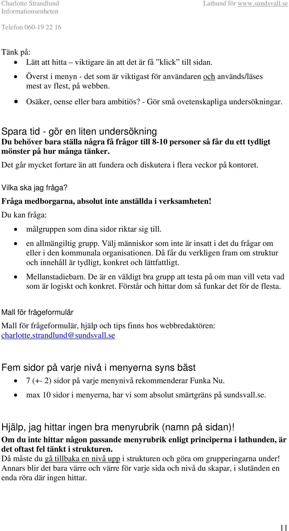 Det går mycket fortare än att fundera och diskutera i flera veckor på kontoret. Vilka ska jag fråga? Fråga medborgarna, absolut inte anställda i verksamheten!