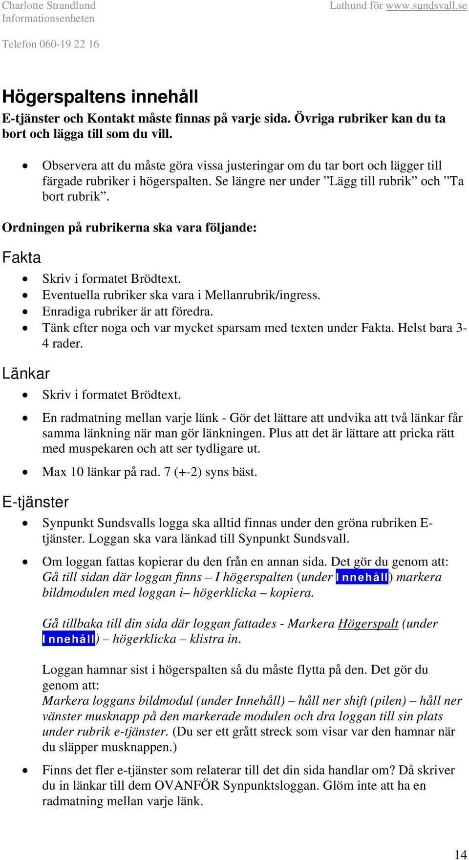 Ordningen på rubrikerna ska vara följande: Fakta Skriv i formatet Brödtext. Eventuella rubriker ska vara i Mellanrubrik/ingress. Enradiga rubriker är att föredra.