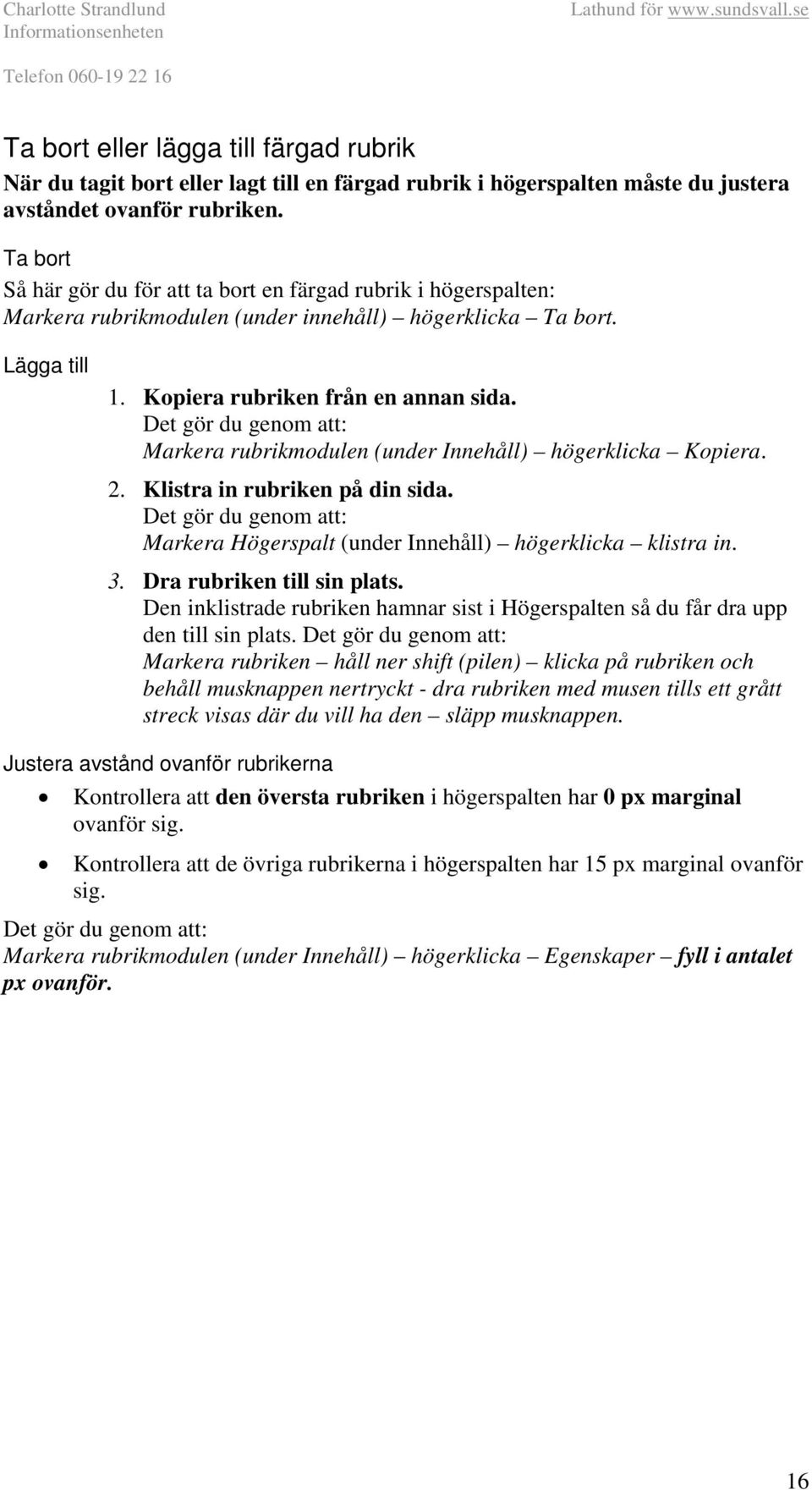 Det gör du genom att: Markera rubrikmodulen (under Innehåll) högerklicka Kopiera. 2. Klistra in rubriken på din sida. Det gör du genom att: Markera Högerspalt (under Innehåll) högerklicka klistra in.